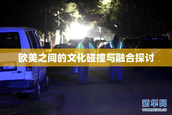 欧美之间的文化碰撞与融合探讨