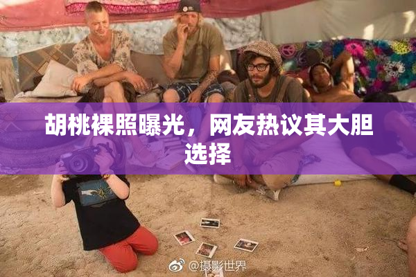 胡桃裸照曝光，网友热议其大胆选择