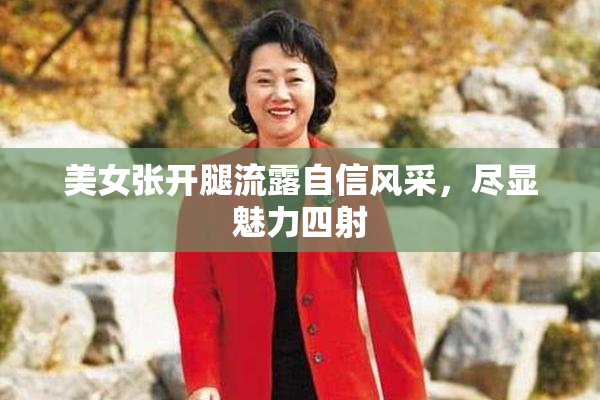 美女张开腿流露自信风采，尽显魅力四射