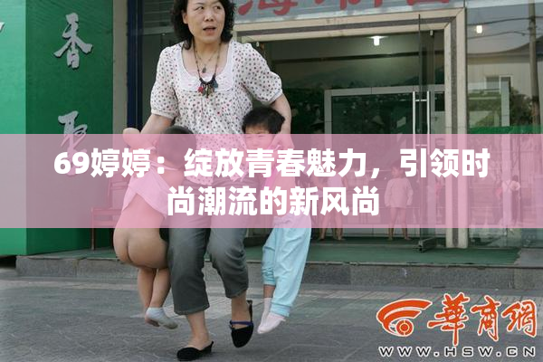 69婷婷：绽放青春魅力，引领时尚潮流的新风尚