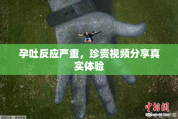 孕吐反应严重，珍贵视频分享真实体验