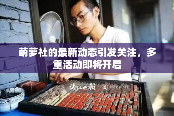 萌萝社的最新动态引发关注，多重活动即将开启