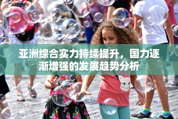 亚洲综合实力持续提升，国力逐渐增强的发展趋势分析