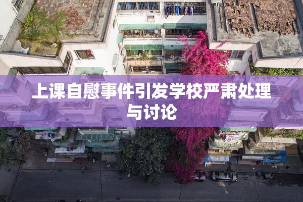 上课自慰事件引发学校严肃处理与讨论