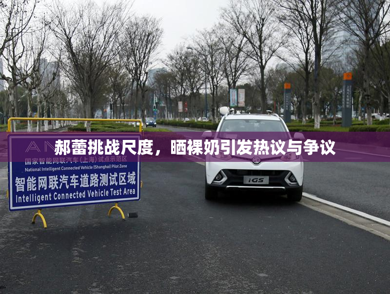 郝蕾挑战尺度，晒裸奶引发热议与争议