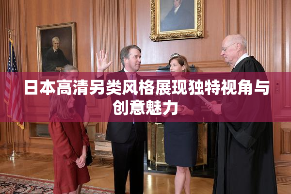 日本高清另类风格展现独特视角与创意魅力