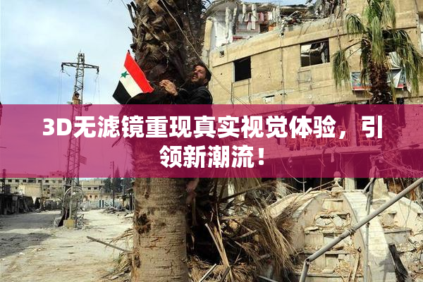 3D无滤镜重现真实视觉体验，引领新潮流！