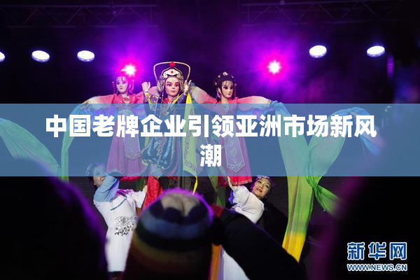 中国老牌企业引领亚洲市场新风潮