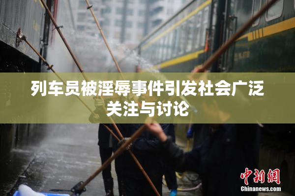 列车员被淫辱事件引发社会广泛关注与讨论