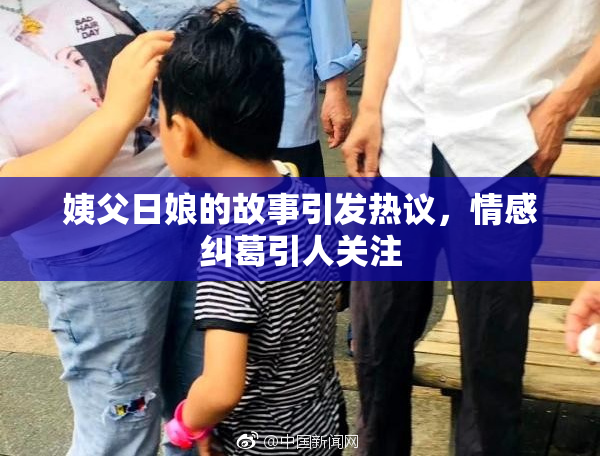 姨父日娘的故事引发热议，情感纠葛引人关注