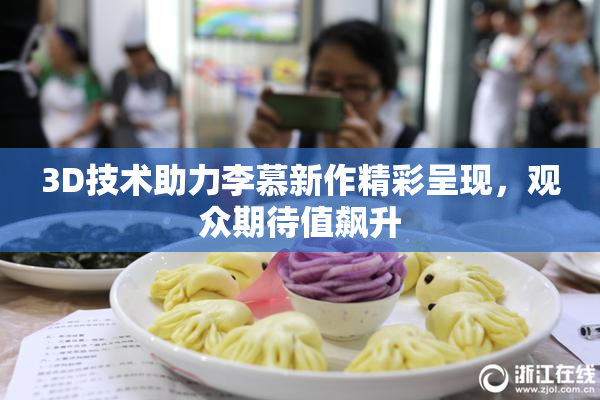 3D技术助力李慕新作精彩呈现，观众期待值飙升