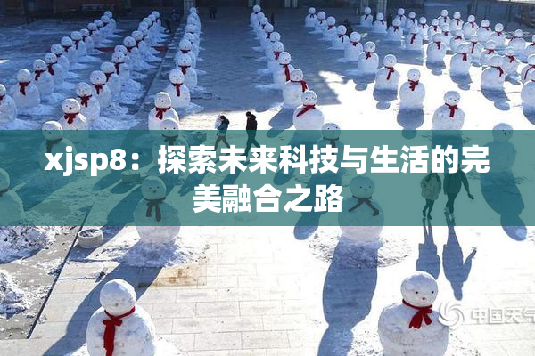xjsp8：探索未来科技与生活的完美融合之路