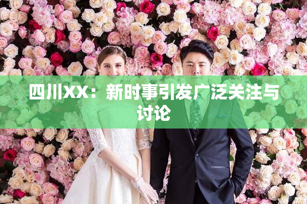 四川XX：新时事引发广泛关注与讨论