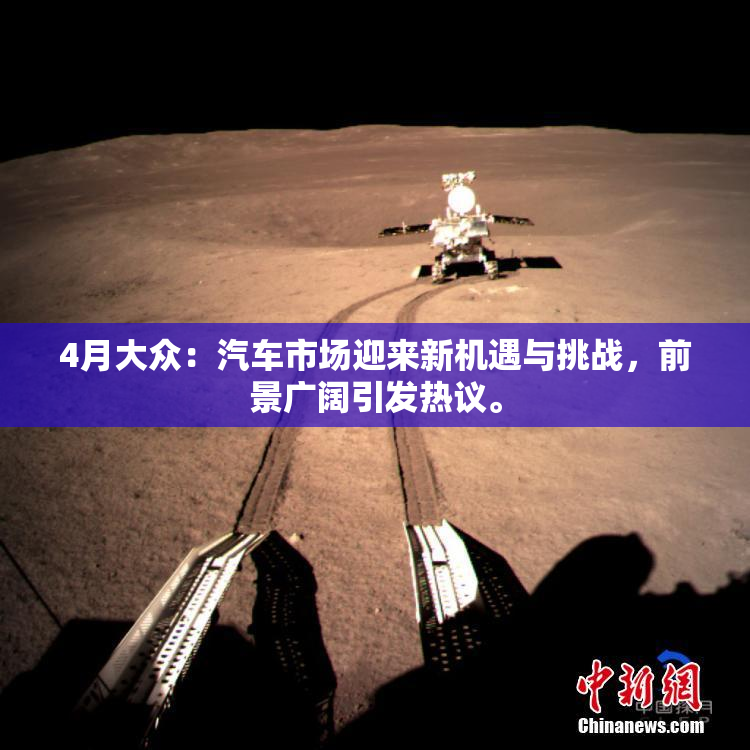 4月大众：汽车市场迎来新机遇与挑战，前景广阔引发热议。