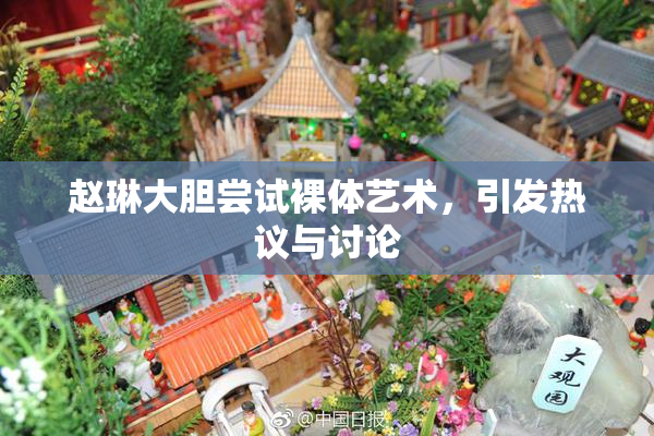 赵琳大胆尝试裸体艺术，引发热议与讨论