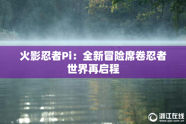 火影忍者Pi：全新冒险席卷忍者世界再启程