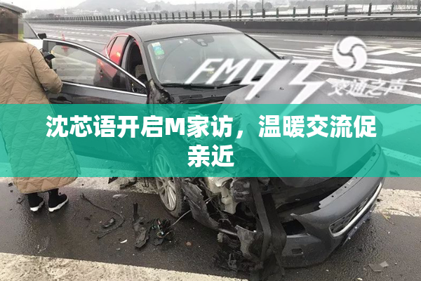 沈芯语开启M家访，温暖交流促亲近