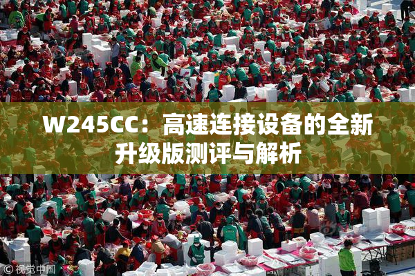 W245CC：高速连接设备的全新升级版测评与解析