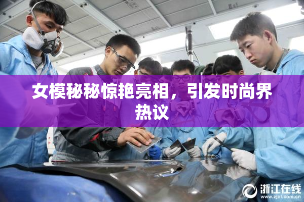 女模秘秘惊艳亮相，引发时尚界热议