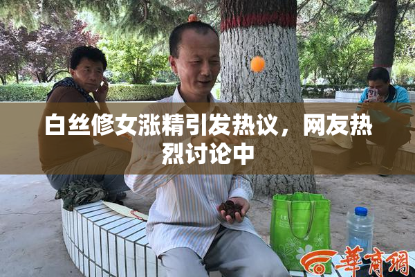 白丝修女涨精引发热议，网友热烈讨论中