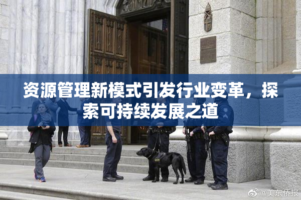 资源管理新模式引发行业变革，探索可持续发展之道