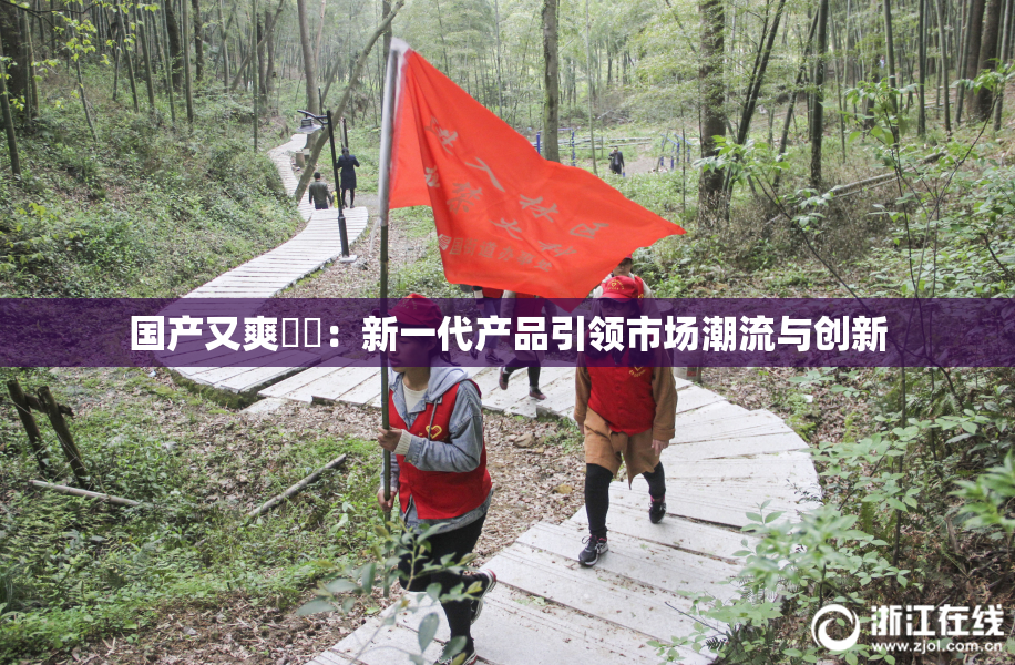 国产又爽❌‌：新一代产品引领市场潮流与创新