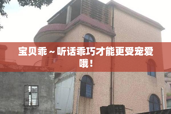 宝贝乖～听话乖巧才能更受宠爱哦！