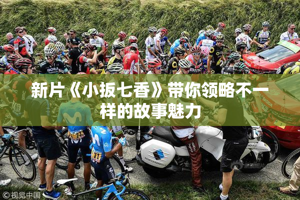 新片《小扳七香》带你领略不一样的故事魅力