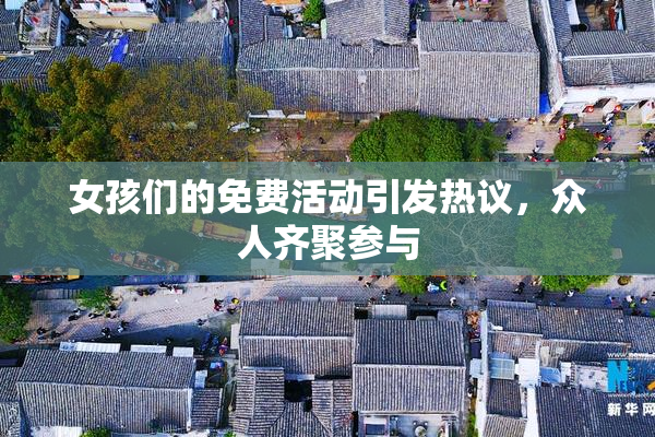 女孩们的免费活动引发热议，众人齐聚参与
