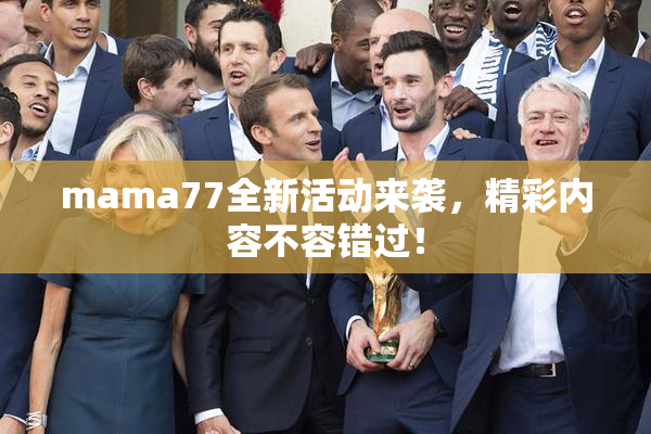 mama77全新活动来袭，精彩内容不容错过！