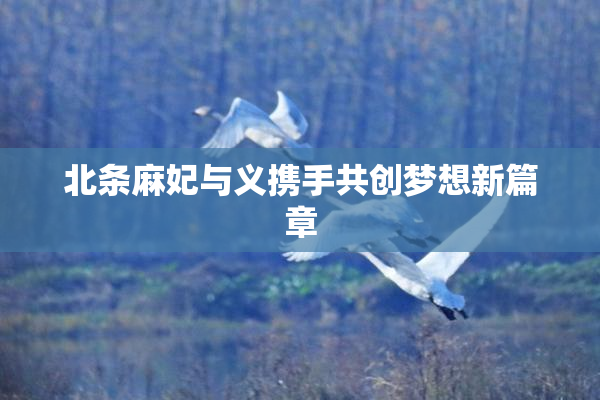 北条麻妃与义携手共创梦想新篇章