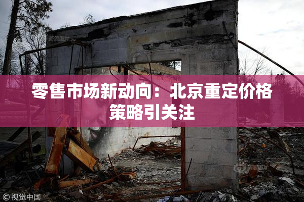 零售市场新动向：北京重定价格策略引关注