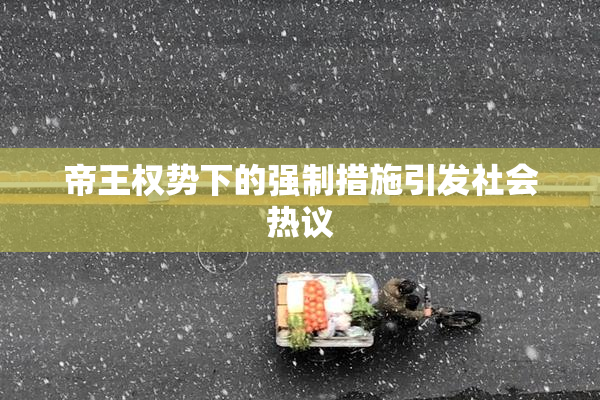 帝王权势下的强制措施引发社会热议