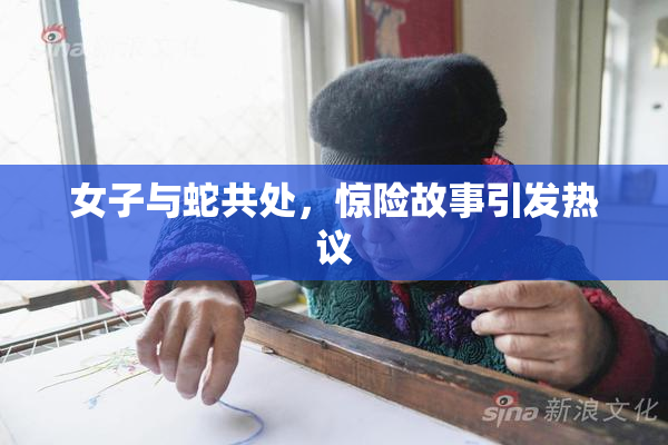 女子与蛇共处，惊险故事引发热议