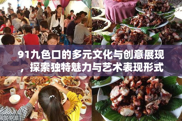 91九色口的多元文化与创意展现，探索独特魅力与艺术表现形式