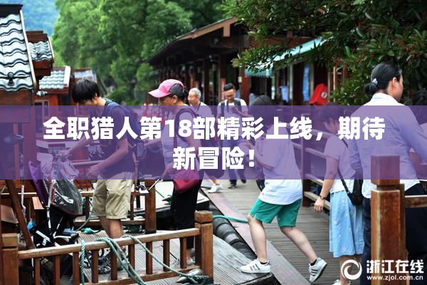 全职猎人第18部精彩上线，期待新冒险！