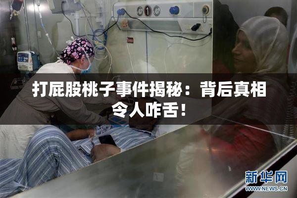 打屁股桃子事件揭秘：背后真相令人咋舌！