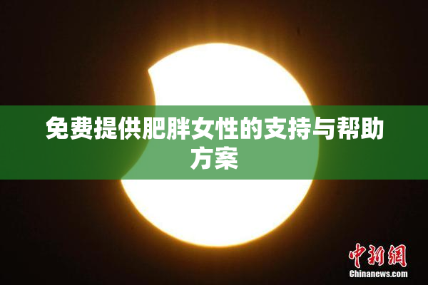 免费提供肥胖女性的支持与帮助方案