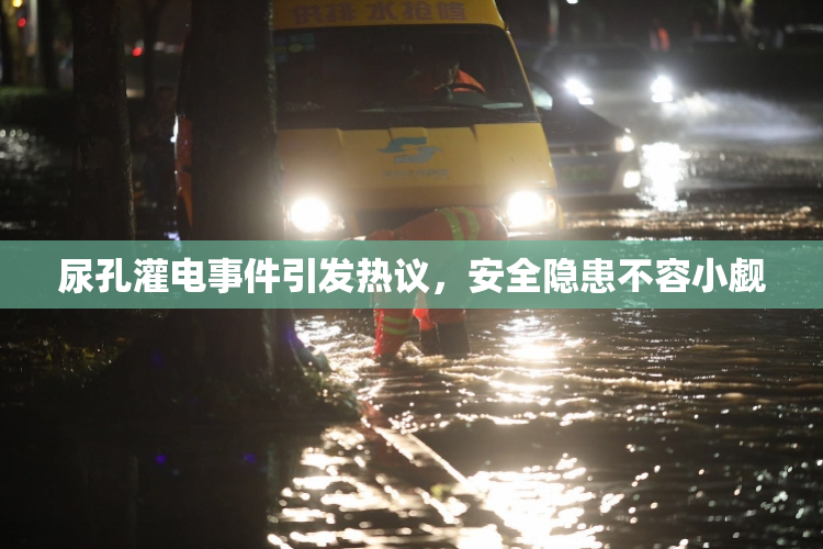 尿孔灌电事件引发热议，安全隐患不容小觑