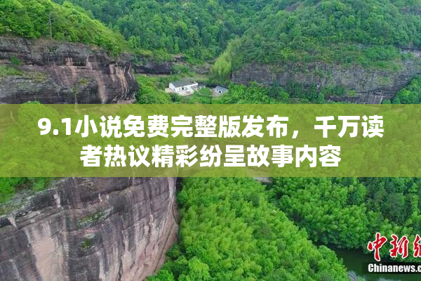 9.1小说免费完整版发布，千万读者热议精彩纷呈故事内容