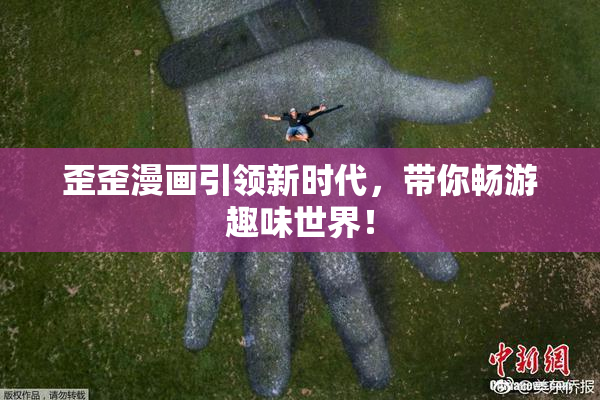 歪歪漫画引领新时代，带你畅游趣味世界！