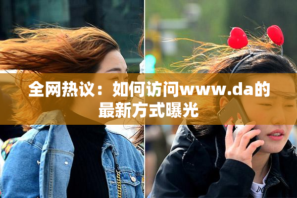 全网热议：如何访问www.da的最新方式曝光