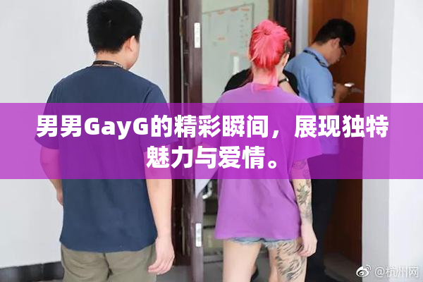 男男GayG的精彩瞬间，展现独特魅力与爱情。