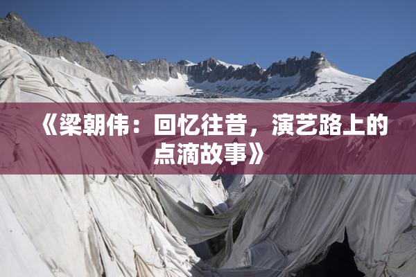 《梁朝伟：回忆往昔，演艺路上的点滴故事》