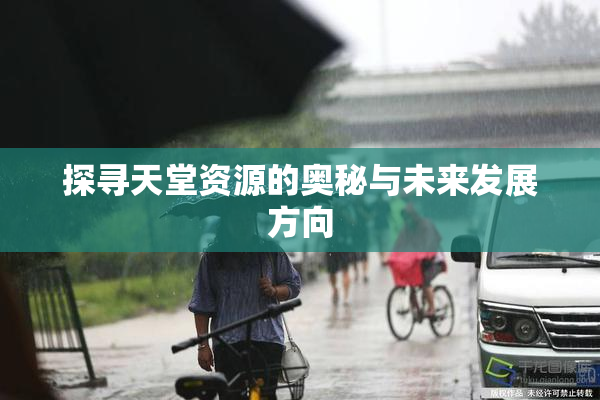 探寻天堂资源的奥秘与未来发展方向