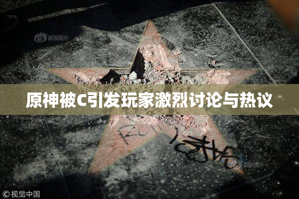 原神被C引发玩家激烈讨论与热议