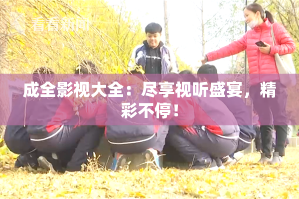 成全影视大全：尽享视听盛宴，精彩不停！