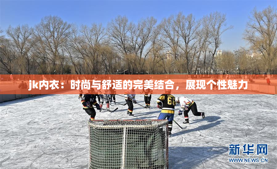 jk内衣：时尚与舒适的完美结合，展现个性魅力