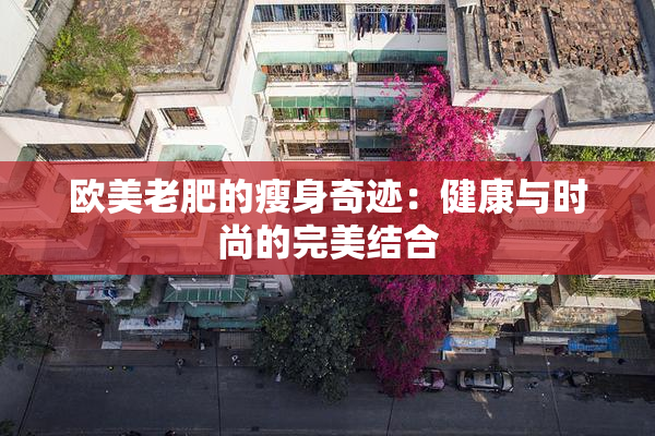 欧美老肥的瘦身奇迹：健康与时尚的完美结合