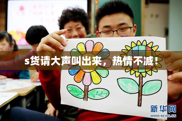 s货请大声叫出来，热情不减！